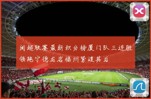 闽超联赛最新积分榜厦门队三连胜领跑宁德龙岩福州紧追其后