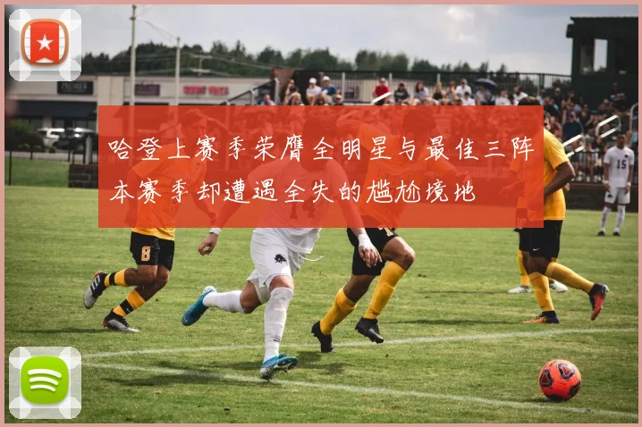 哈登上赛季荣膺全明星与最佳三阵本赛季却遭遇全失的尴尬境地