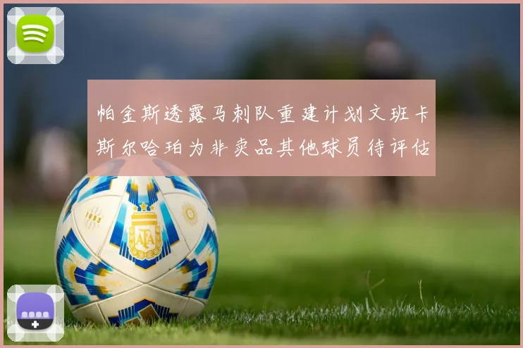 帕金斯透露马刺队重建计划文班卡斯尔哈珀为非卖品其他球员待评估