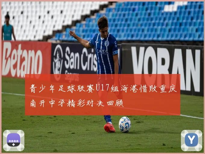青少年足球联赛U17组海港惜败重庆南开中学精彩对决回顾